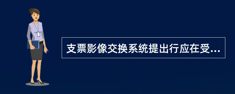 支票影像交换系统提出行应在受理支票的（）的时间内提交影像交换系统。