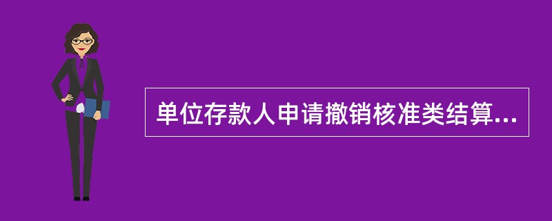 单位存款人申请撤销核准类结算账户时，需向开户银行提交撤销银行结算账户申请书，经营