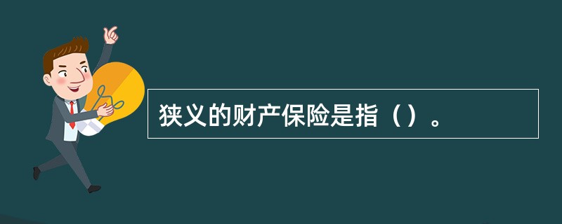 狭义的财产保险是指（）。