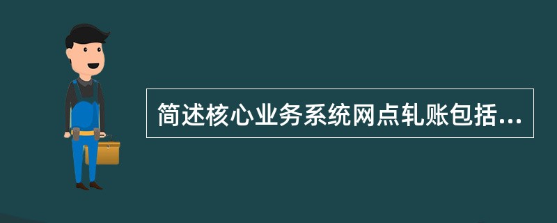 简述核心业务系统网点轧账包括哪些内容。