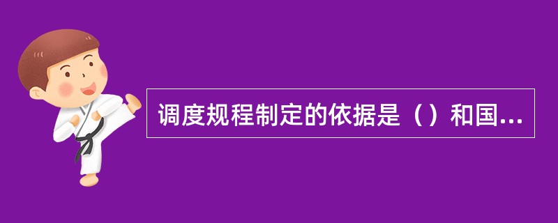 调度规程制定的依据是（）和国家、地方政府以及上级电力管理有关部门制定的适用于电力