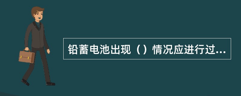 铅蓄电池出现（）情况应进行过充电。