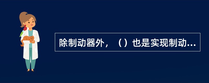 除制动器外，（）也是实现制动的有效方法。