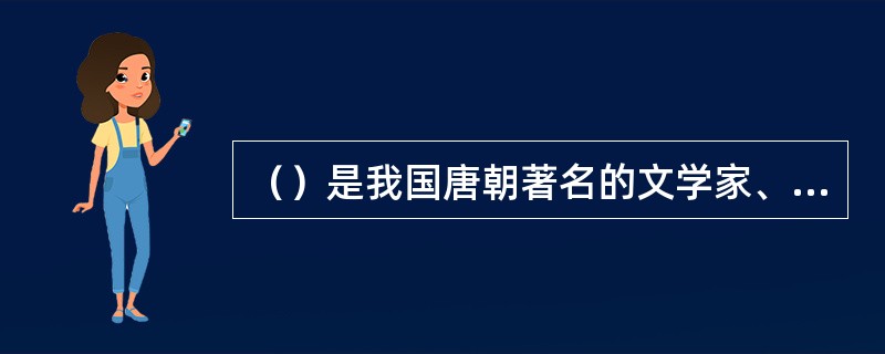 （）是我国唐朝著名的文学家、思想家和教育家，他的教育思想集中体现在《师说》一书中