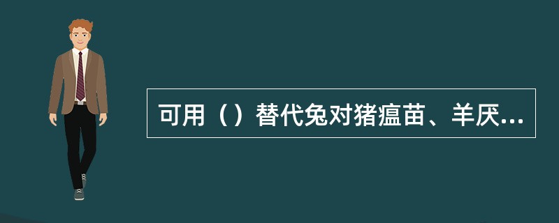 可用（）替代兔对猪瘟苗、羊厌气三联苗的检验。