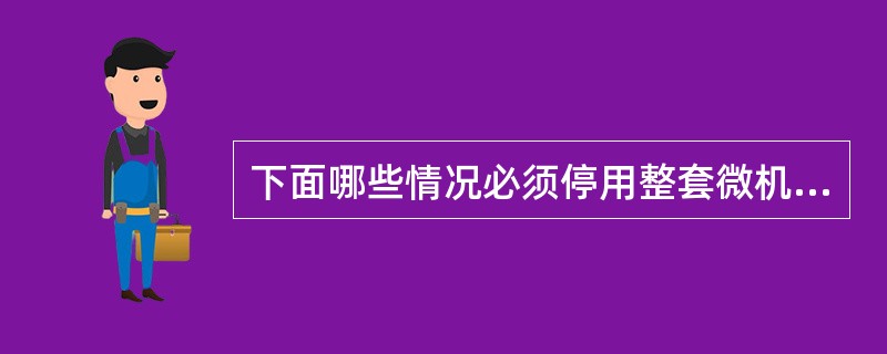 下面哪些情况必须停用整套微机继电保护装置？（）