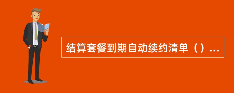 结算套餐到期自动续约清单（），营业机构可以在报表交易菜单中选择打印“结算套餐到期