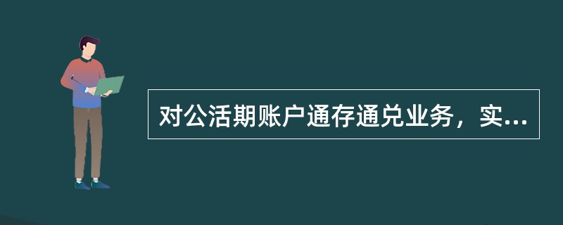 对公活期账户通存通兑业务，实行“（）”的原则