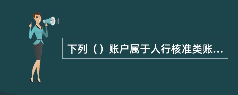 下列（）账户属于人行核准类账户。