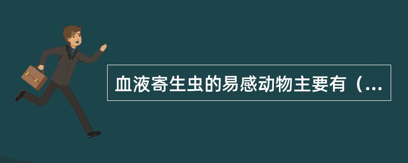 血液寄生虫的易感动物主要有（）。