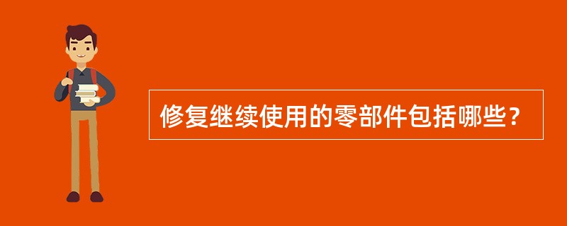 修复继续使用的零部件包括哪些？