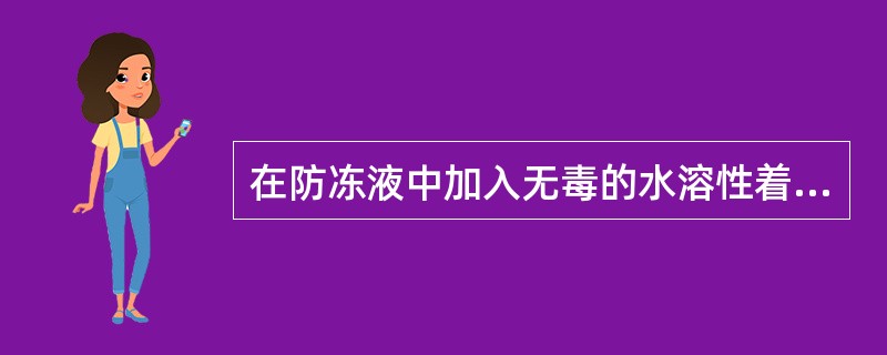 在防冻液中加入无毒的水溶性着色剂，以使防冻液呈现一定颜色，其作用是（）。