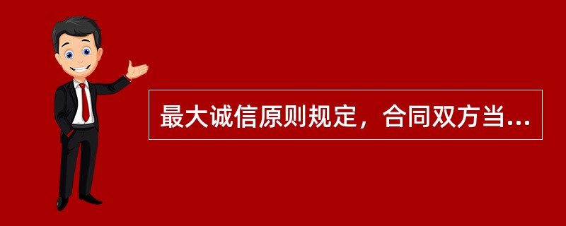 最大诚信原则规定，合同双方当事人都必须履行告知义务。其中投保人履行告知义务的形式