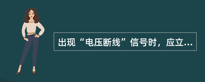 出现“电压断线”信号时，应立即将（）保护停用。