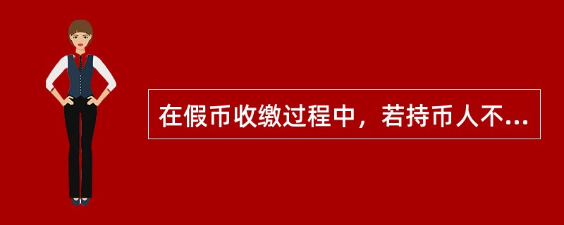 在假币收缴过程中，若持币人不愿在《假币收缴凭证》上留下身份证号码和在持有人签字栏