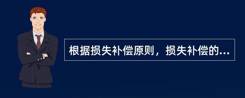 根据损失补偿原则，损失补偿的限制是以（）为限。