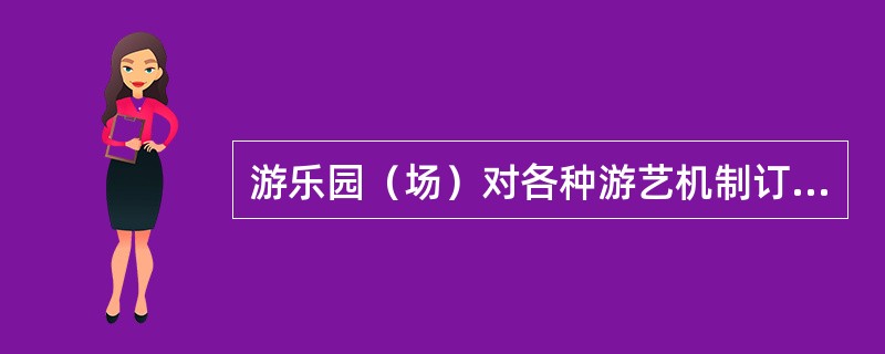 游乐园（场）对各种游艺机制订的“乘客须知”和“游乐规则”应在明显的地方公布。