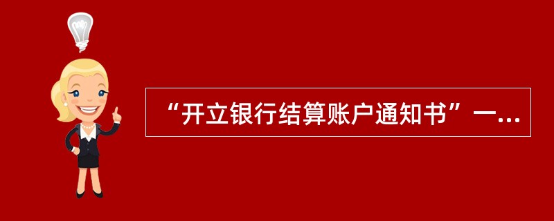 “开立银行结算账户通知书”一式两份，一份开户银行留存，另一份由基本存款账户开户银