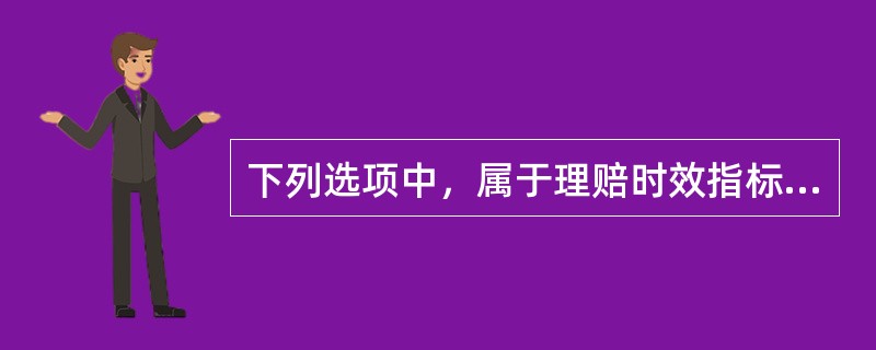 下列选项中，属于理赔时效指标的是（）。