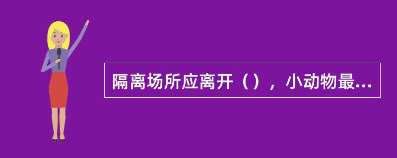 隔离场所应离开（），小动物最好隔离在不锈钢隔离器中，大动物的隔离区应在生产区外的