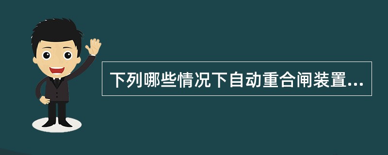 下列哪些情况下自动重合闸装置不应动作（）。