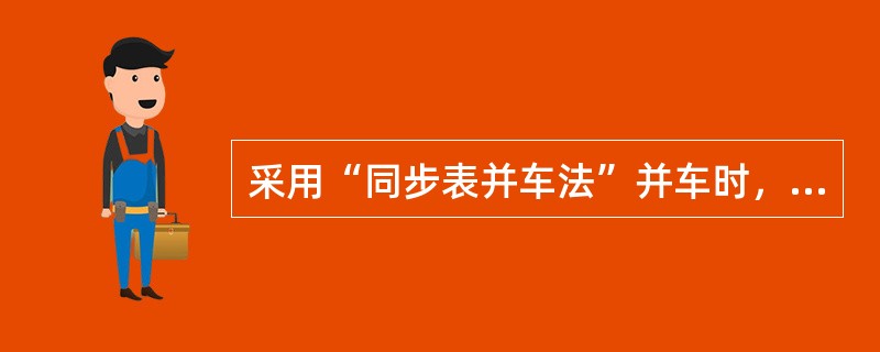 采用“同步表并车法”并车时，要在同步表指针向“快”的方向3～5s转一周，指针转到