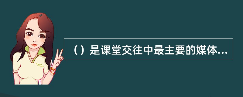 （）是课堂交往中最主要的媒体，是师生双方情感交流的纽带。