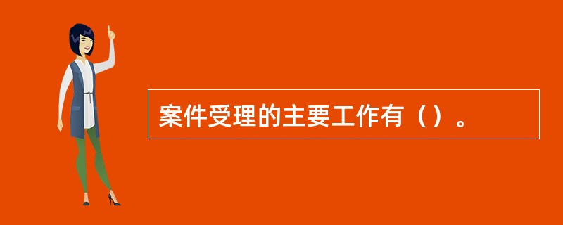 案件受理的主要工作有（）。