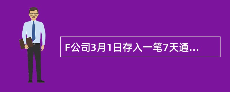 F公司3月1日存入一笔7天通知存款60万元，3月9日进行7天后支取的书面通知，3