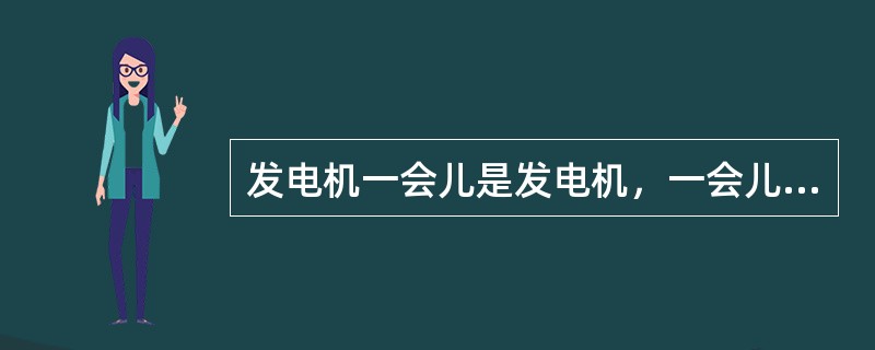 发电机一会儿是发电机，一会儿是电动机的状态叫做（）。