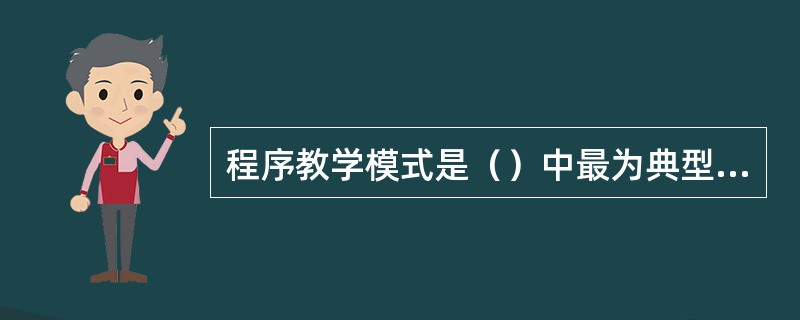 程序教学模式是（）中最为典型的模式。