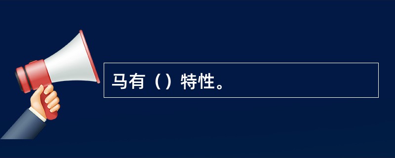 马有（）特性。