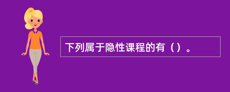 下列属于隐性课程的有（）。