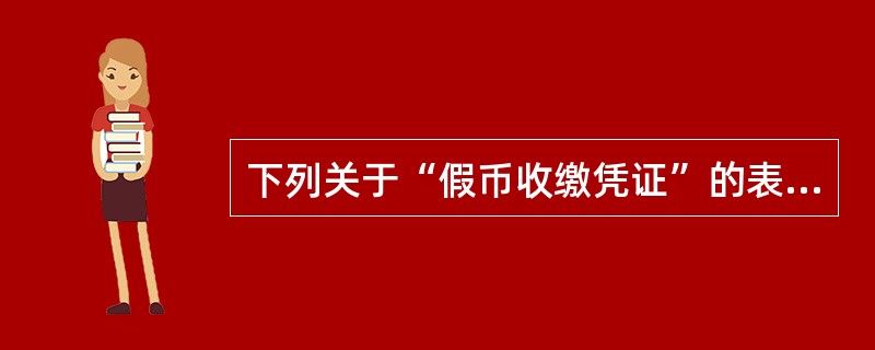 下列关于“假币收缴凭证”的表述，正确的是（）。