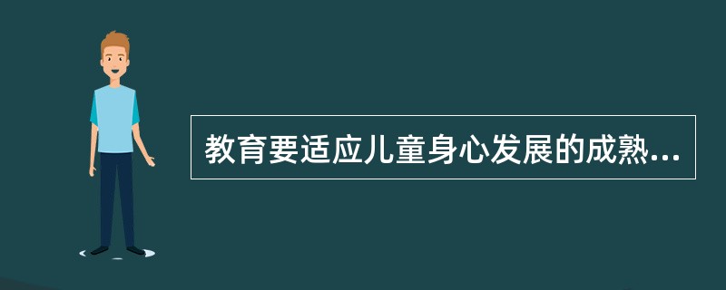 教育要适应儿童身心发展的成熟状况，不能走在发展的前面。