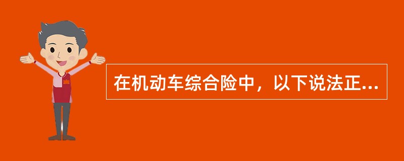 在机动车综合险中，以下说法正确的是（）。