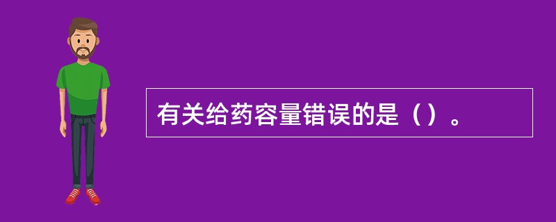 有关给药容量错误的是（）。