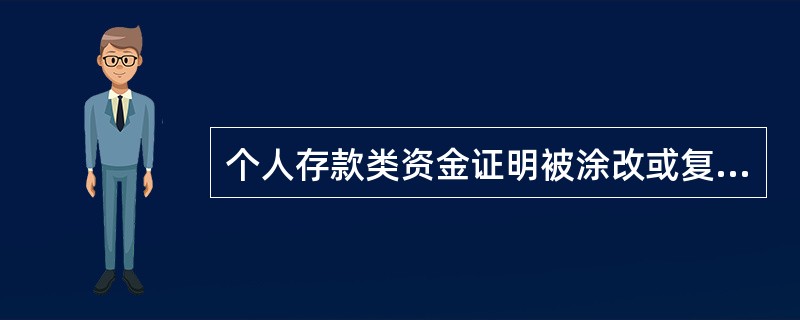 个人存款类资金证明被涂改或复印均为无效。每份个人存款类资金证明上所证明的存款账户