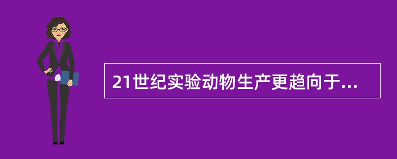 21世纪实验动物生产更趋向于的发展道路。（）