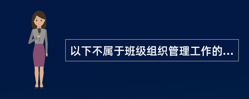 以下不属于班级组织管理工作的是（）。