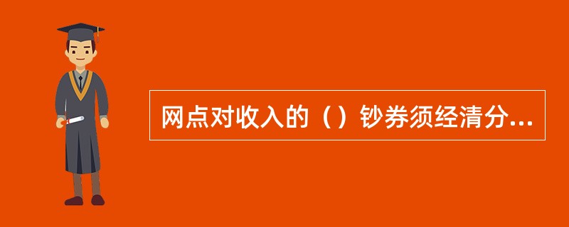 网点对收入的（）钞券须经清分机清分后方可上解金库.