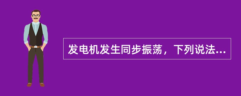 发电机发生同步振荡，下列说法正确的是（）。