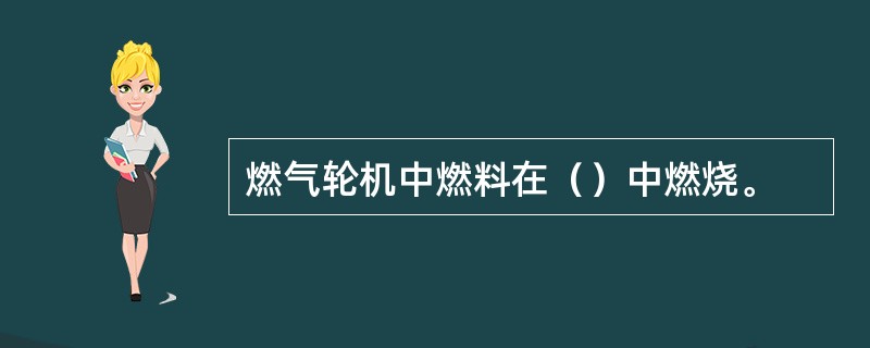 燃气轮机中燃料在（）中燃烧。
