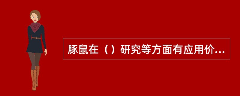 豚鼠在（）研究等方面有应用价值。