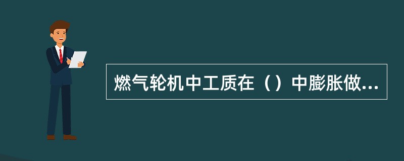 燃气轮机中工质在（）中膨胀做功。