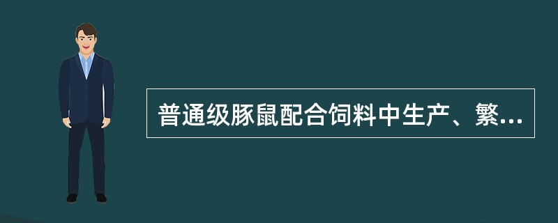 普通级豚鼠配合饲料中生产、繁殖饲料饲料常规营养成分为（）。