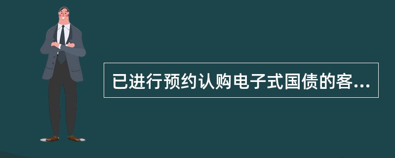 已进行预约认购电子式国债的客户，在（）可作全额预约认购取消。