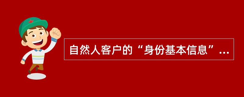 自然人客户的“身份基本信息”，除姓名、身份证号码、联系方式外，还应包括下列（）等