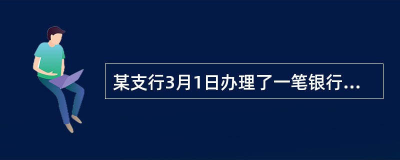 某支行3月1日办理了一笔银行承兑汇票贴现业务，承兑银行为本市一家商业银行，金额为