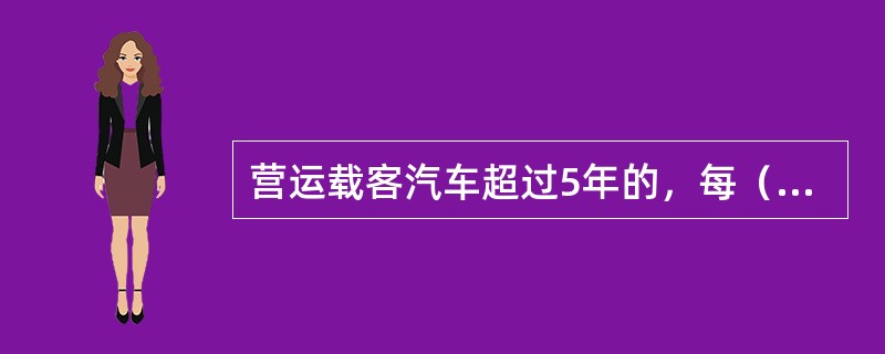 营运载客汽车超过5年的，每（）个月检验1次。
